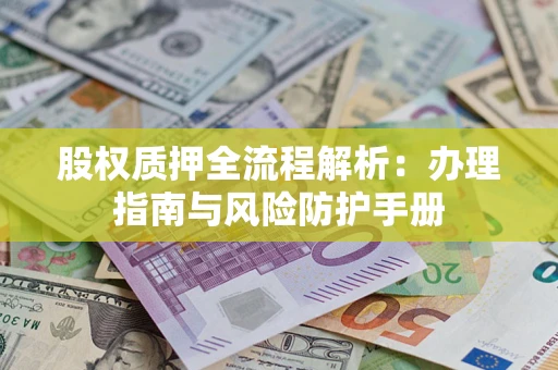 武汉股权质押全流程解析：办理指南与风险防护手册