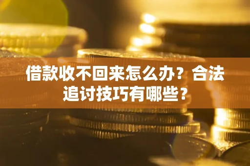 武汉借款收不回来怎么办？合法追讨技巧有哪些？