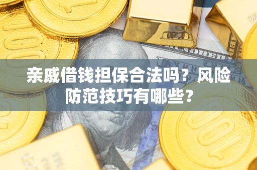 武汉亲戚借钱担保合法吗？风险防范技巧有哪些？