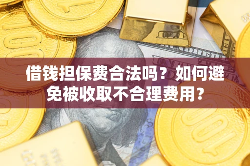 武汉借钱担保费合法吗？如何避免被收取不合理费用？