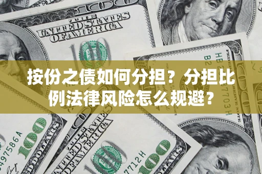 武汉按份之债如何分担？分担比例法律风险怎么规避？