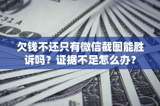 武汉欠钱不还只有微信截图能胜诉吗？证据不足怎么办？