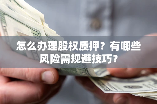 武汉怎么办理股权质押？有哪些风险需规避技巧？