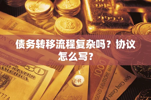 武汉债务转移流程复杂吗？协议怎么写？