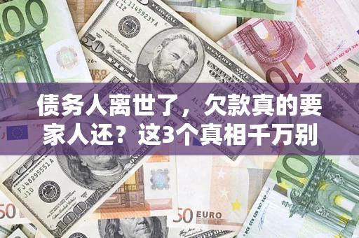 武汉债务人离世了，欠款真的要家人还？这3个真相千万别弄错