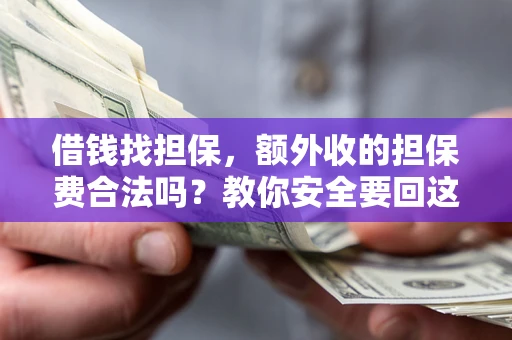 武汉借钱找担保，额外收的担保费合法吗？教你安全要回这笔钱