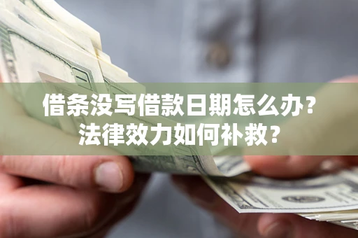 武汉借条没写借款日期怎么办?法律效力如何补救? 武汉借条没写借款日期怎么办?法律效力如何补救?
