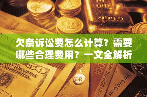 武汉欠条诉讼费怎么计算？需要哪些合理费用？一文全解析