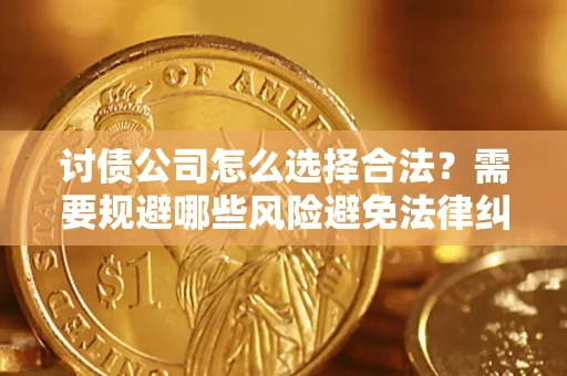 武汉讨债公司怎么选择合法?需要规避哪些风险避免法律纠纷? 武汉讨债公司怎么选择合法?需要规避哪些风险避免法律纠纷?