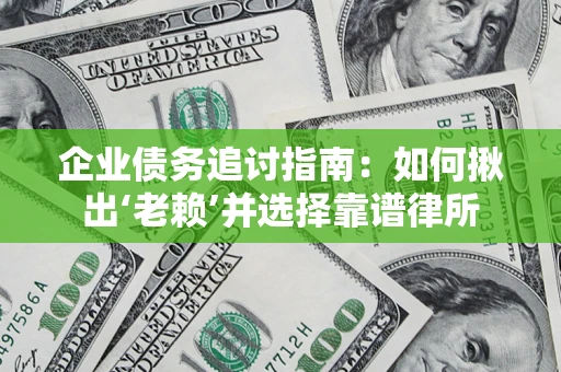 武汉企业债务追讨指南：如何揪出‘老赖’并选择靠谱律所