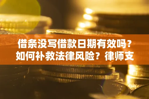 武汉借条没写借款日期有效吗？如何补救法律风险？律师支招