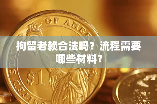武汉拘留老赖合法吗？流程需要哪些材料？