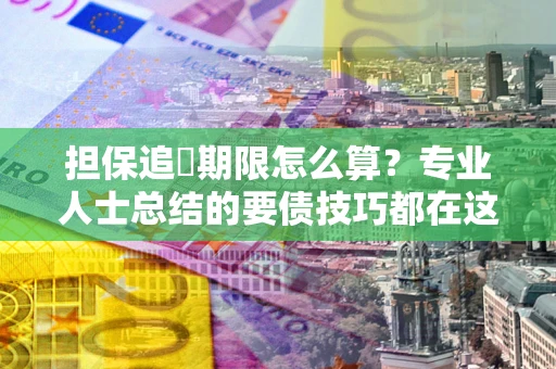 武汉担保追償期限怎么算？专业人士总结的要债技巧都在这里了