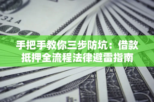 武汉手把手教你三步防坑：借款抵押全流程法律避雷指南