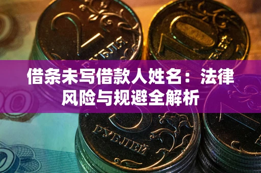 武汉借条未写借款人姓名：法律风险与规避全解析