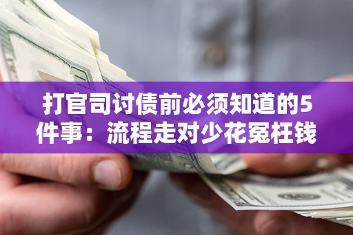 武汉打官司讨债前必须知道的5件事：流程走对少花冤枉钱