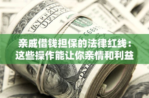 武汉亲戚借钱担保的法律红线：这些操作能让你亲情和利益两不误