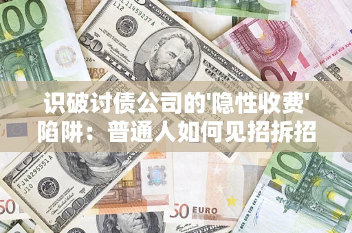 武汉识破讨债公司的'隐性收费'陷阱：普通人如何见招拆招？