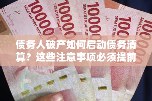 武汉债务人破产如何启动债务清算？这些注意事项必须提前知道