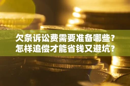 武汉欠条诉讼费需要准备哪些？怎样追偿才能省钱又避坑？