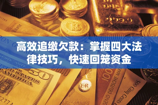 武汉高效追缴欠款：掌握四大法律技巧，快速回笼资金