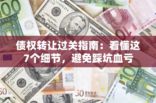 武汉债权转让过关指南：看懂这7个细节，避免踩坑血亏