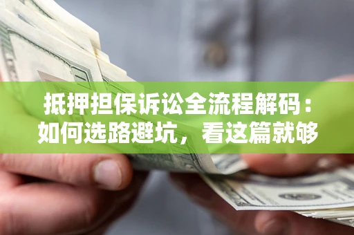 武汉抵押担保诉讼全流程解码：如何选路避坑，看这篇就够了