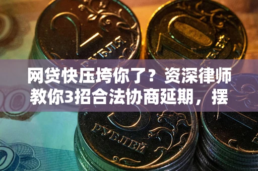武汉网贷快压垮你了？资深律师教你3招合法协商延期，摆脱暴力催收！