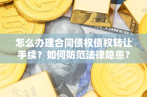 武汉怎么办理合同债权债权转让手续？如何防范法律隐患？