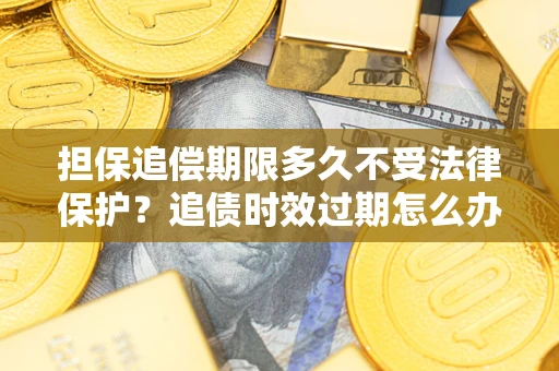 武汉担保追偿期限多久不受法律保护？追债时效过期怎么办？