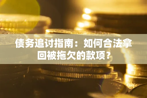 武汉债务追讨指南：如何合法拿回被拖欠的款项？