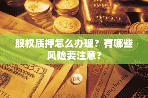 武汉股权质押怎么办理？有哪些风险要注意？