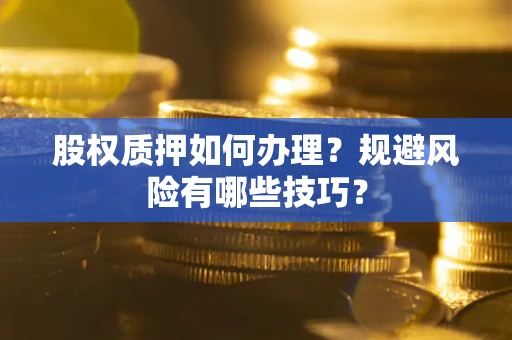 武汉股权质押如何办理？规避风险有哪些技巧？
