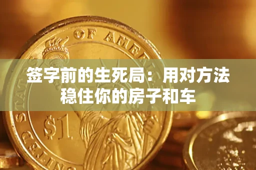 武汉签字前的生死局：用对方法稳住你的房子和车