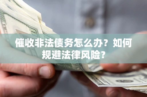 武汉催收非法债务怎么办？如何规避法律风险？