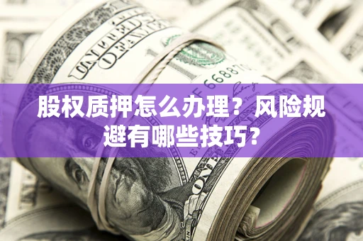 武汉股权质押怎么办理？风险规避有哪些技巧？