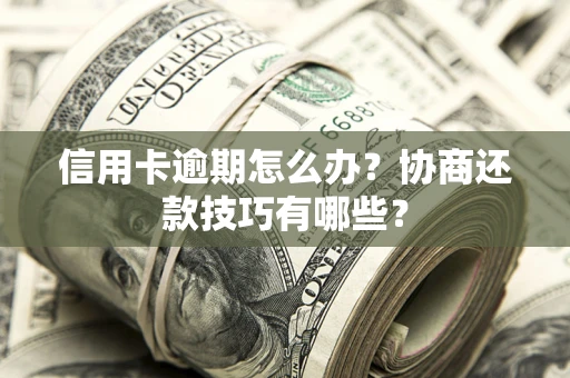 武汉信用卡逾期怎么办？协商还款技巧有哪些？