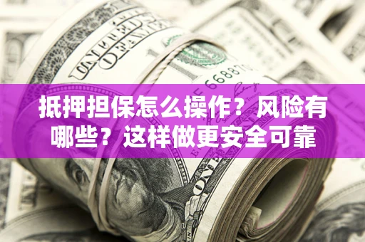 武汉抵押担保怎么操作？风险有哪些？这样做更安全可靠