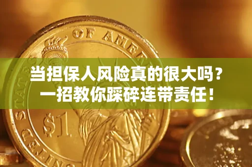 武汉当担保人风险真的很大吗？一招教你踩碎连带责任！