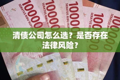 武汉清债公司怎么选？是否存在法律风险？