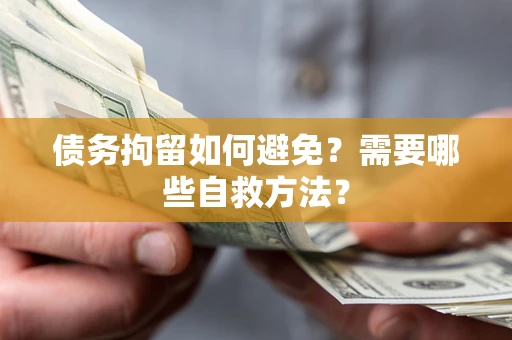 武汉债务拘留如何避免？需要哪些自救方法？