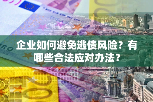 武汉企业如何避免逃债风险？有哪些合法应对办法？