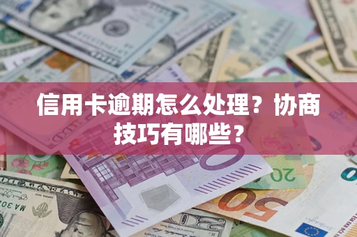 武汉信用卡逾期怎么处理？协商技巧有哪些？
