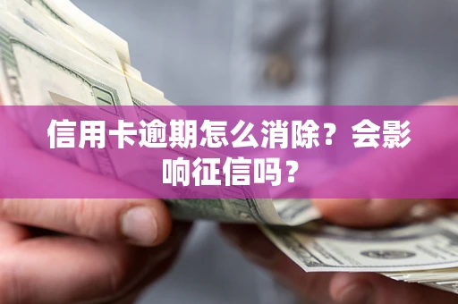 武汉信用卡逾期怎么消除？会影响征信吗？