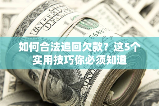 武汉如何合法追回欠款？这5个实用技巧你必须知道