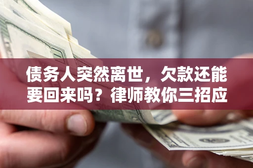 武汉债务人突然离世，欠款还能要回来吗？律师教你三招应对