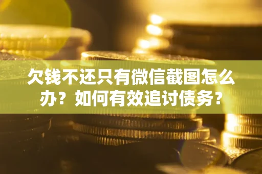 武汉欠钱不还只有微信截图怎么办？如何有效追讨债务？