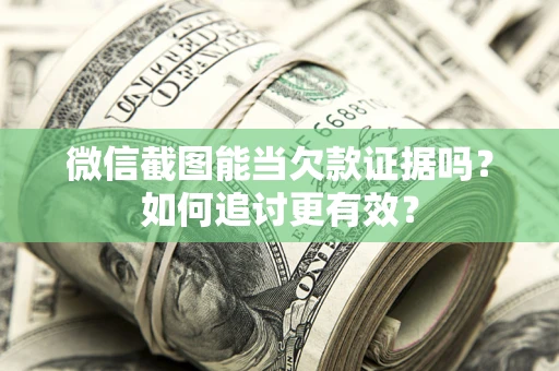 武汉微信截图能当欠款证据吗？如何追讨更有效？