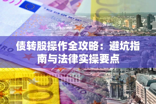 武汉债转股操作全攻略：避坑指南与法律实操要点