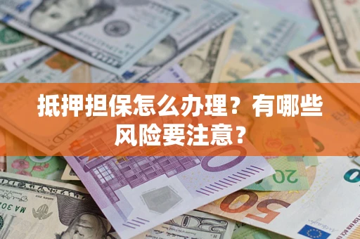 武汉抵押担保怎么办理？有哪些风险要注意？